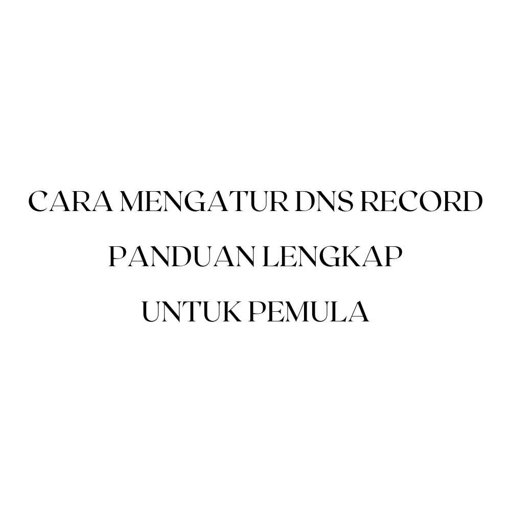 Cara Mengatur DNS Record: Panduan Lengkap untuk Pemula